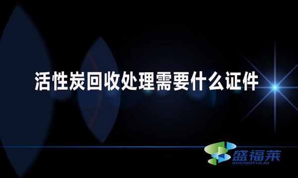 活性炭回收處理需要什么證件？哪些手續(xù)？