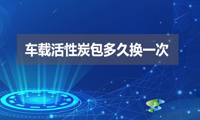 車載活性炭包多久換一次？